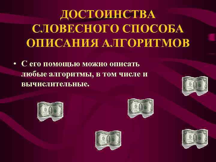 ДОСТОИНСТВА СЛОВЕСНОГО СПОСОБА ОПИСАНИЯ АЛГОРИТМОВ • С его помощью можно описать любые алгоритмы, в