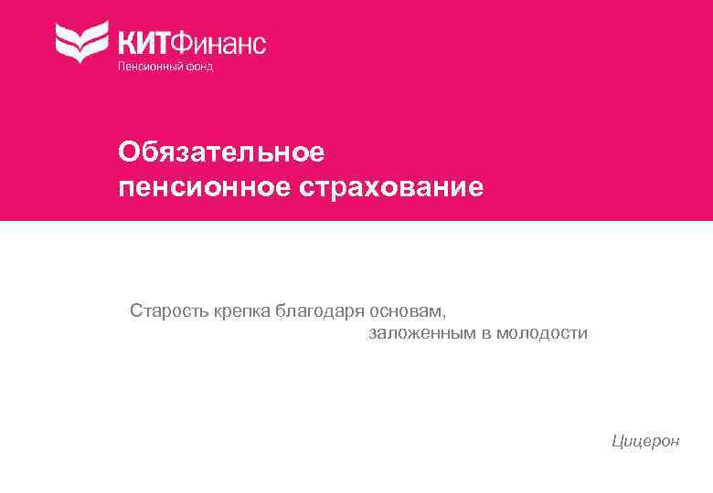 Обязательное пенсионное страхование Старость крепка благодаря основам, заложенным в молодости Цицерон 
