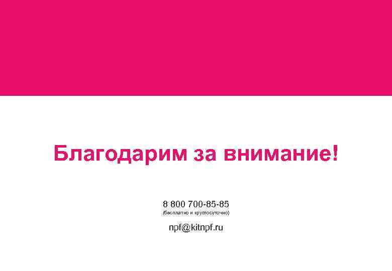  Благодарим за внимание! 8 800 700 -85 -85 (бесплатно и круглосуточно) npf@kitnpf. ru
