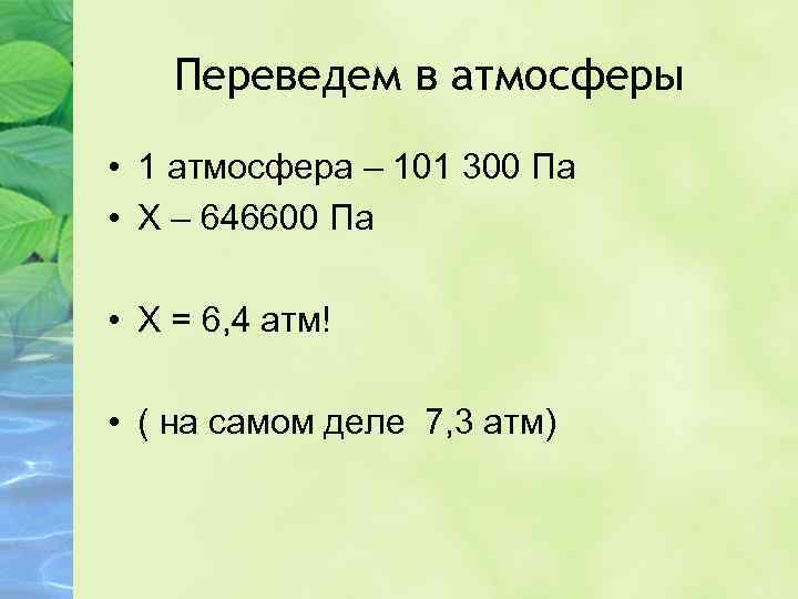 Переведем в атмосферы • 1 атмосфера – 101 300 Па • Х – 646600
