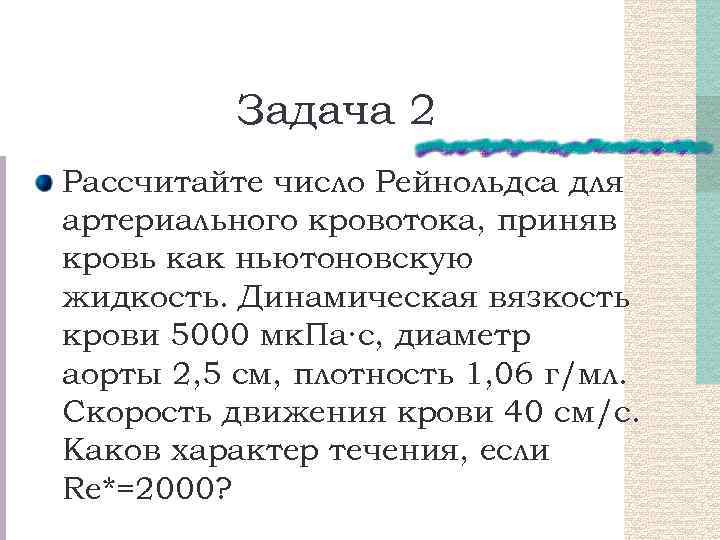 Задача 2 Рассчитайте число Рейнольдса для артериального кровотока, приняв кровь как ньютоновскую жидкость. Динамическая