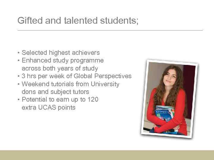 Gifted and talented students; • Selected highest achievers • Enhanced study programme • across