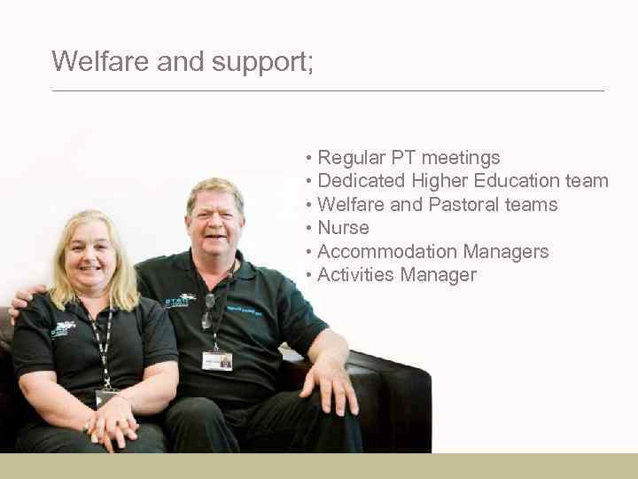 Welfare and support; • Regular PT meetings • Dedicated Higher Education team • Welfare