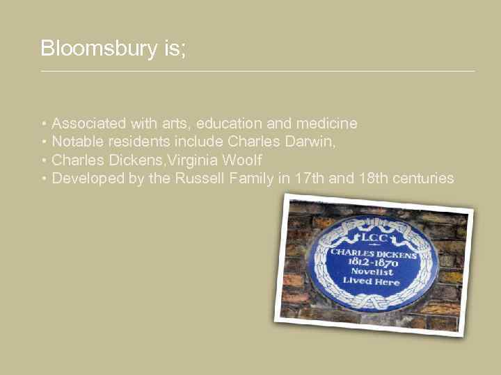 Bloomsbury is; • Associated with arts, education and medicine • Notable residents include Charles