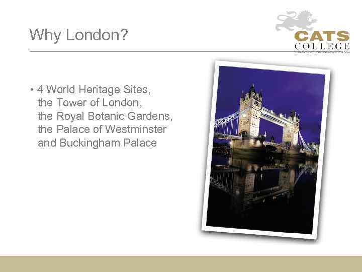 Why London? • 4 World Heritage Sites, the Tower of London, the Royal Botanic