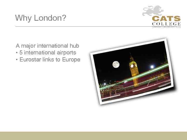 Why London? A major international hub • 5 international airports • Eurostar links to