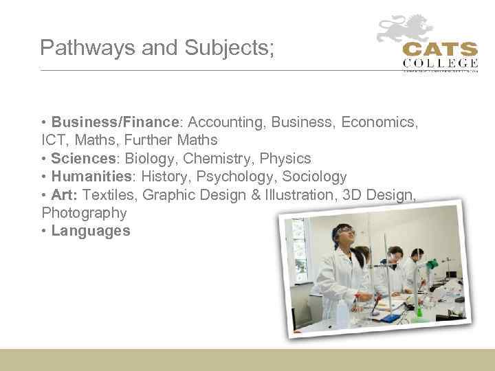 Pathways and Subjects; • Business/Finance: Accounting, Business, Economics, ICT, Maths, Further Maths • Sciences: