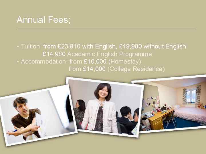 Annual Fees; • Tuition: from £ 23, 810 with English, £ 19, 900 without
