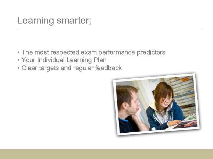 Learning smarter; • The most respected exam performance predictors • Your Individual Learning Plan
