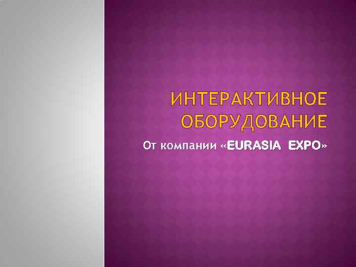 ИНТЕРАКТИВНОЕ ОБОРУДОВАНИЕ От компании «EURASIA EXPO» 