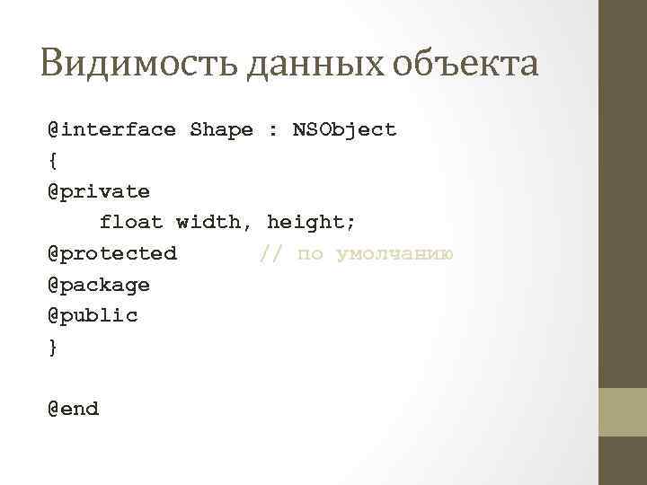 Видимость данных объекта @interface Shape : NSObject { @private float width, height; @protected //