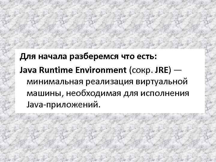 Для начала разберемся что есть: Java Runtime Environment (сокр. JRE) — минимальная реализация виртуальной