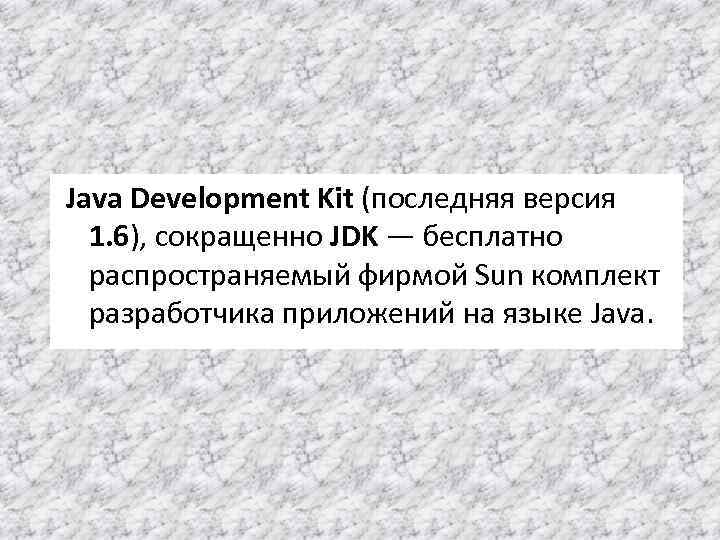 Java Development Kit (последняя версия 1. 6), сокращенно JDK — бесплатно распространяемый фирмой Sun
