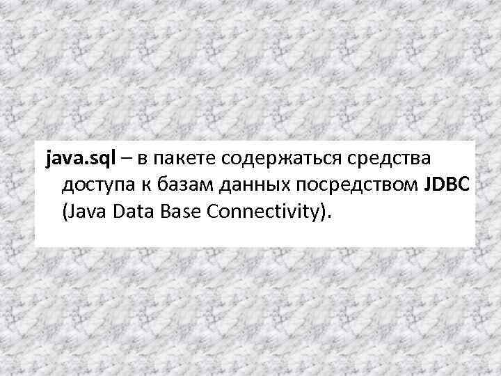 java. sql – в пакете содержаться средства доступа к базам данных посредством JDBC (Java