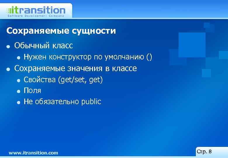 Сохраняемые сущности Обычный класс Нужен конструктор по умолчанию () Сохраняемые значения в классе Свойства