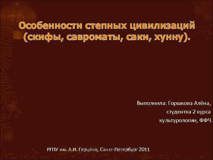 Особенности степных цивилизаций (скифы, савроматы, саки, хунну). Выполнила: Горшкова Алёна, студентка 2 курса культурологии,