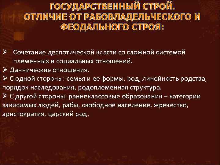 ГОСУДАРСТВЕННЫЙ СТРОЙ. ОТЛИЧИЕ ОТ РАБОВЛАДЕЛЬЧЕСКОГО И ФЕОДАЛЬНОГО СТРОЯ: Ø Сочетание деспотической власти со сложной