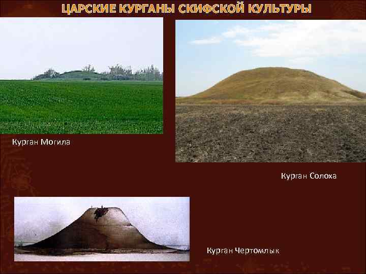 ЦАРСКИЕ КУРГАНЫ СКИФСКОЙ КУЛЬТУРЫ Курган Могила Курган Солоха Курган Чертомлык 