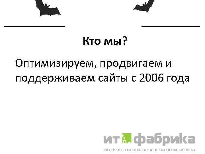 Кто мы? Оптимизируем, продвигаем и поддерживаем сайты с 2006 года 