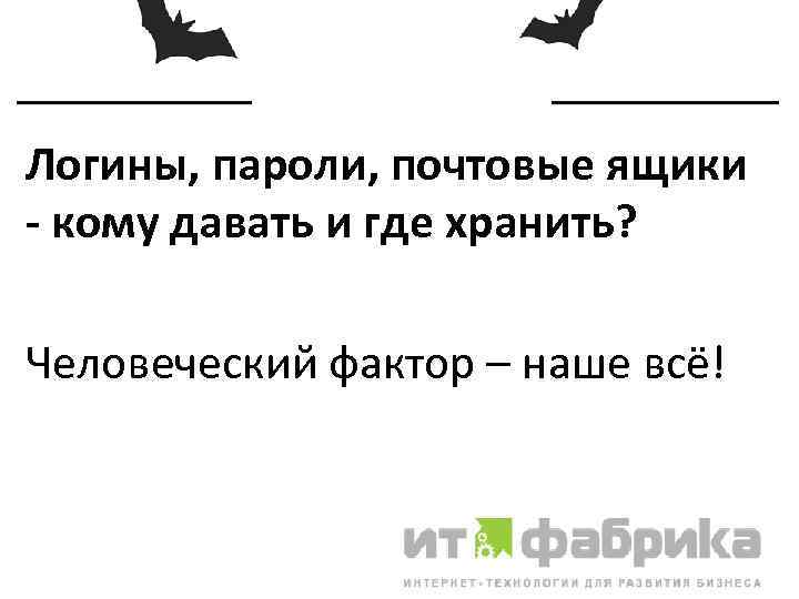 Логины, пароли, почтовые ящики - кому давать и где хранить? Человеческий фактор – наше