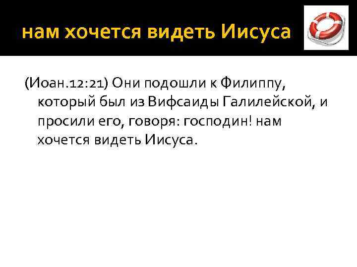 нам хочется видеть Иисуса (Иоан. 12: 21) Они подошли к Филиппу, который был из