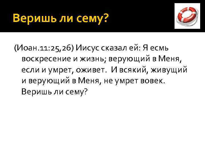 Веришь ли сему? (Иоан. 11: 25, 26) Иисус сказал ей: Я есмь воскресение и