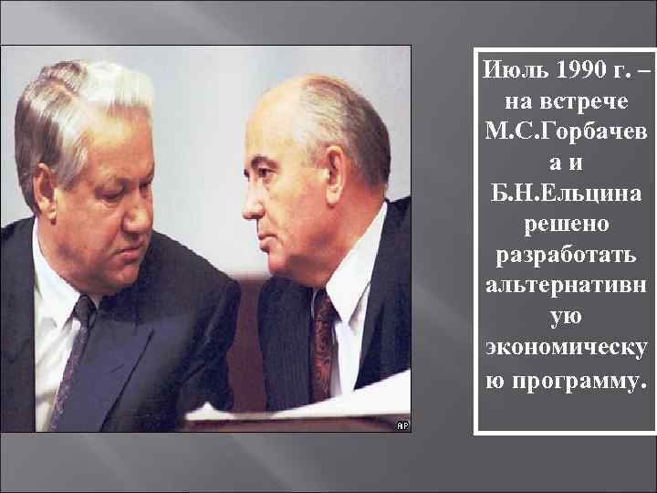 Июль 1990 г. – на встрече М. С. Горбачев а и Б. Н. Ельцина