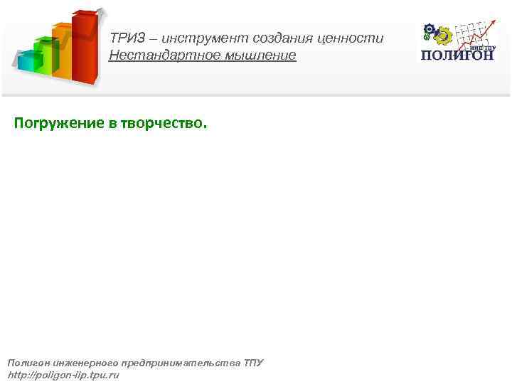 ТРИЗ – инструмент создания ценности Нестандартное мышление Погружение в творчество. Полигон инженерного предпринимательства ТПУ