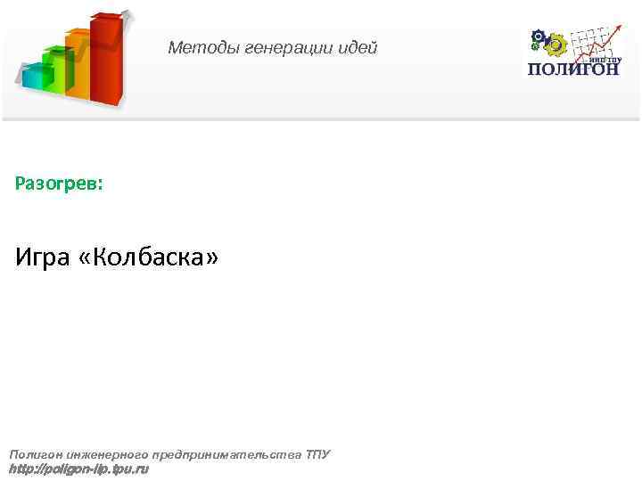 Методы генерации идей Разогрев: Игра «Колбаска» Полигон инженерного предпринимательства ТПУ http: //poligon-iip. tpu. ru