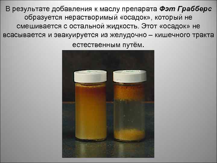 В результате добавления к маслу препарата Фэт Грабберс образуется нерастворимый «осадок» , который не