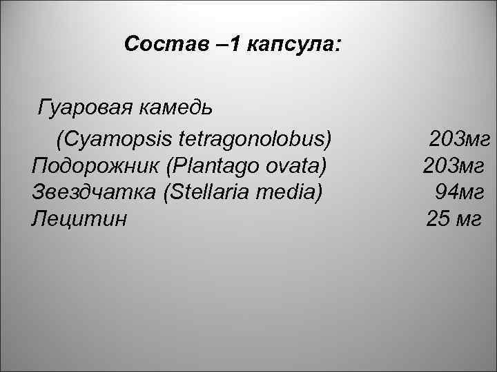 Состав – 1 капсула: Гуаровая камедь (Cyamopsis tetragonolobus) Подорожник (Plantago ovata) Звездчаткa (Stellaria media)