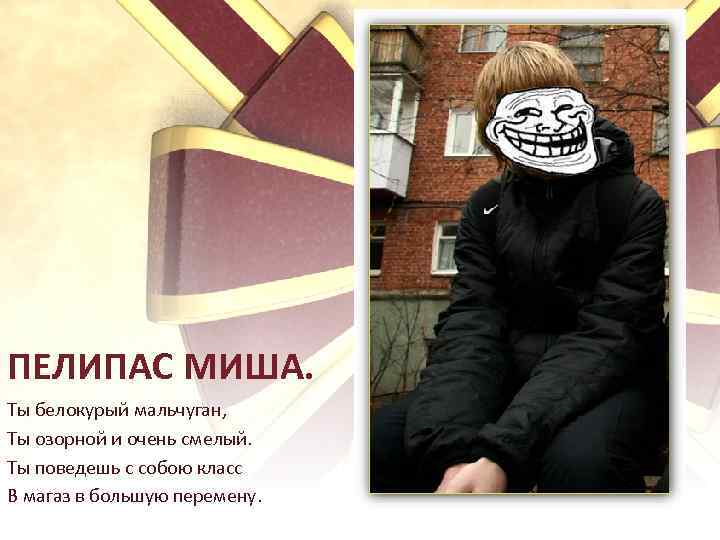 ПЕЛИПАС МИША. Ты белокурый мальчуган, Ты озорной и очень смелый. Ты поведешь с собою