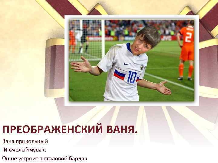 ПРЕОБРАЖЕНСКИЙ ВАНЯ. Ваня прикольный И смелый чувак. Он не устроит в столовой бардак 