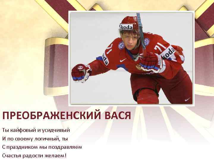 ПРЕОБРАЖЕНСКИЙ ВАСЯ Ты кайфовый и усидчивый И по своему логичный, ты С праздником мы