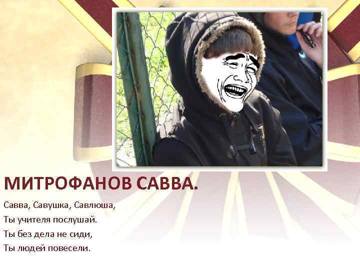 МИТРОФАНОВ САВВА. Савва, Савушка, Савлюша, Ты учителя послушай. Ты без дела не сиди, Ты