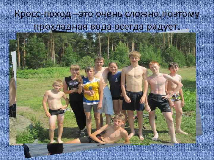 Кросс-поход –это очень сложно, поэтому прохладная вода всегда радует. 