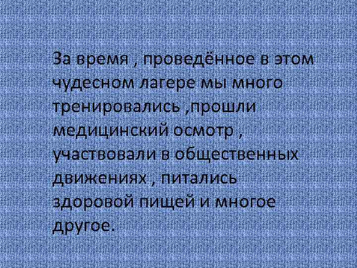 За время , проведённое в этом чудесном лагере мы много тренировались , прошли медицинский