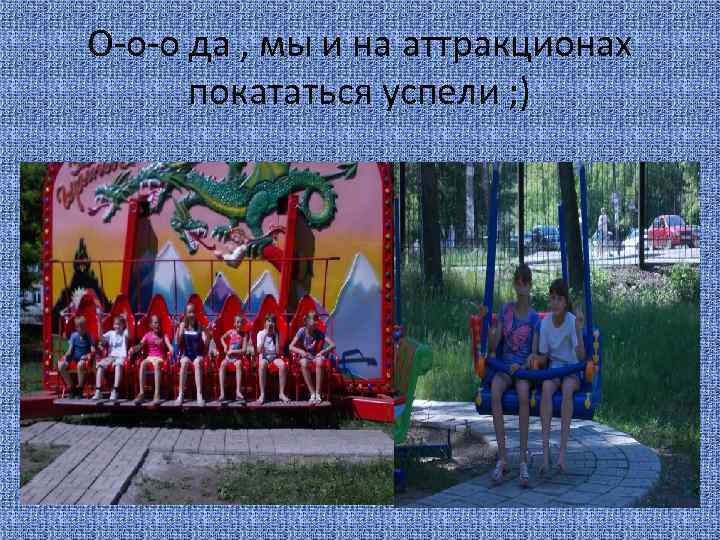 О-о-о да , мы и на аттракционах покататься успели ; ) 