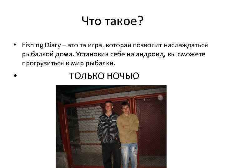 Что такое? • Fishing Diary – это та игра, которая позволит наслаждаться рыбалкой дома.