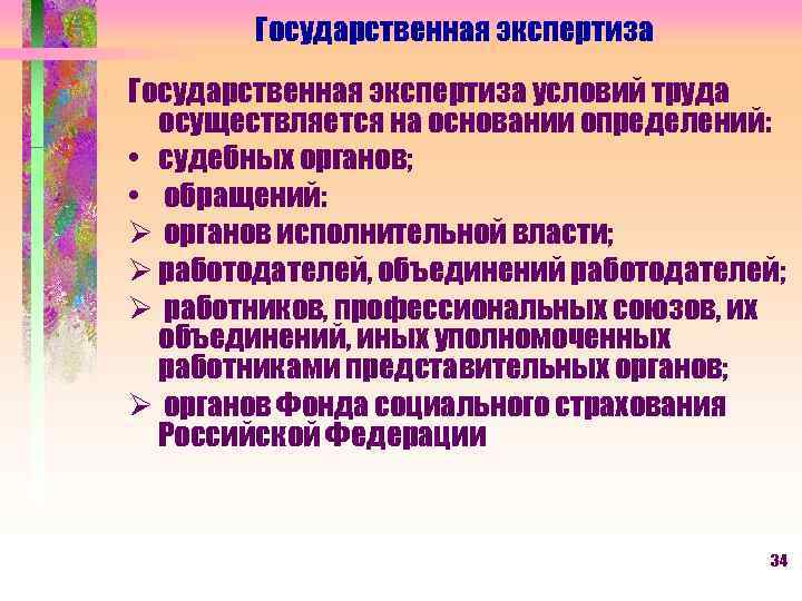 Государственная экспертиза условий труда осуществляется на основании определений: • судебных органов; • обращений: Ø
