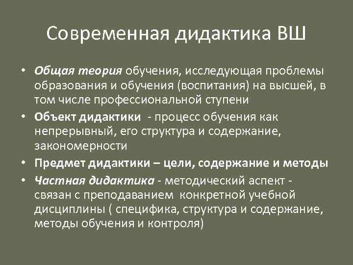 Современная дидактика ВШ • Общая теория обучения, исследующая проблемы образования и обучения (воспитания) на