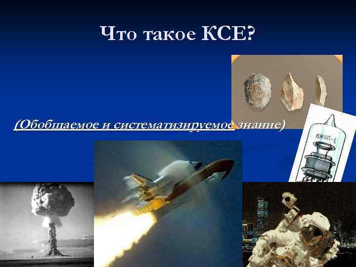 Что такое КСЕ? (Обобщаемое и систематизируемое знание) n А когда возникла наука? 16 