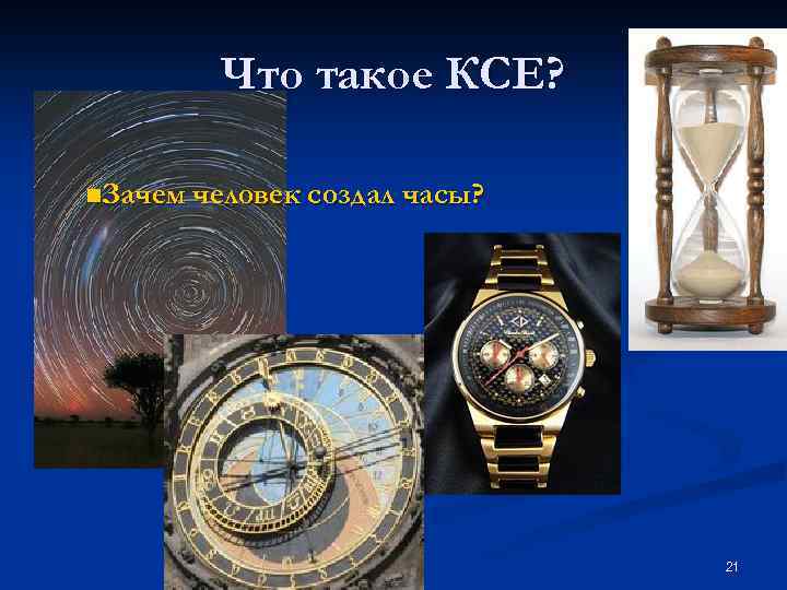 Что такое КСЕ? n. Зачем человек создал часы? 21 