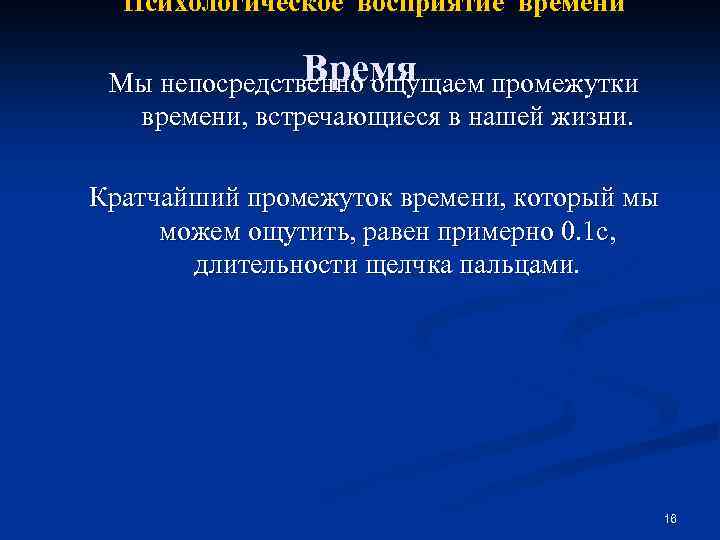 Психологическое восприятие времени Время Мы непосредственно ощущаем промежутки времени, встречающиеся в нашей жизни. Кратчайший