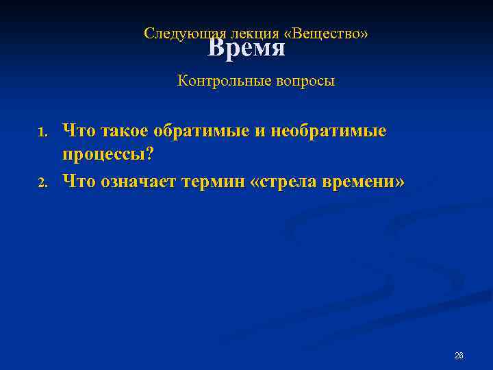 Следующая лекция «Вещество» Время Контрольные вопросы 1. 2. Что такое обратимые и необратимые процессы?