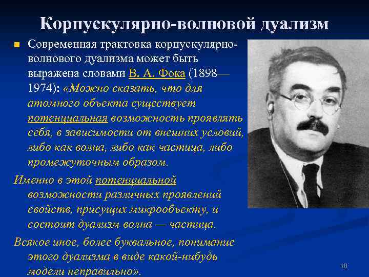 Корпускулярно-волновой дуализм Современная трактовка корпускулярноволнового дуализма может быть выражена словами В. А. Фока (1898—