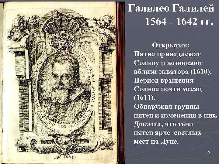 Галилео Галилей 1564 – 1642 гг. Открытия: Пятна принадлежат Солнцу и возникают вблизи экватора