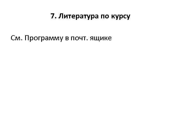 7. Литература по курсу См. Программу в почт. ящике 