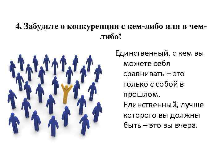 4. Забудьте о конкуренции с кем-либо или в чемлибо! Единственный, с кем вы можете