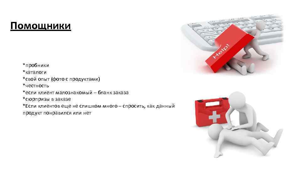 Помощники *пробники *каталоги *свой опыт (фото с продуктами) *честность *если клиент малознакомый – бланк